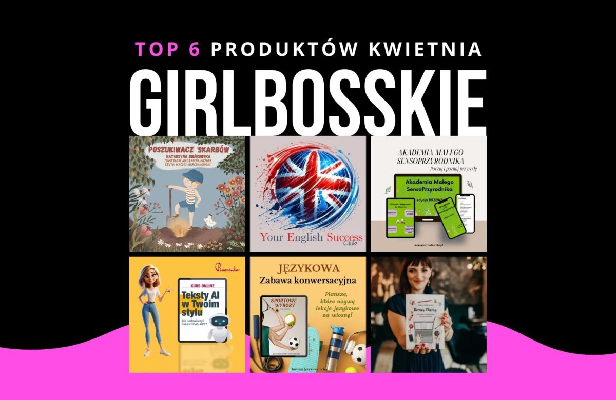 TOP6 Produktów Kwietnia Portalu GIRLBOSSKIE